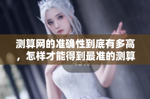 测算网的准确性到底有多高，怎样才能得到最准的测算结果呢