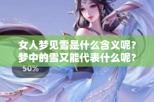 女人梦见雪是什么含义呢？梦中的雪又能代表什么呢？
