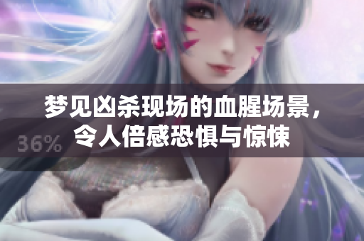 梦见凶杀现场的血腥场景，令人倍感恐惧与惊悚