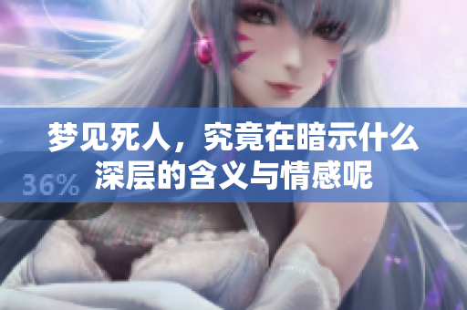 梦见死人，究竟在暗示什么深层的含义与情感呢