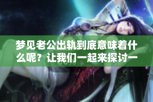 梦见老公出轨到底意味着什么呢？让我们一起来探讨一下这个梦境的含义。