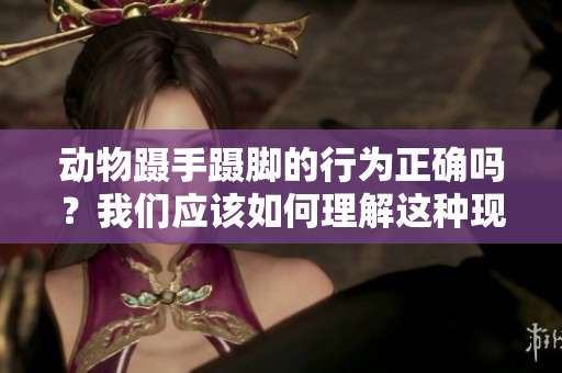 动物蹑手蹑脚的行为正确吗？我们应该如何理解这种现象呢？