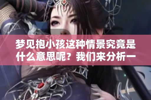梦见抱小孩这种情景究竟是什么意思呢？我们来分析一下梦里的含义吧