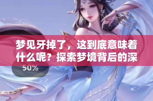 梦见牙掉了，这到底意味着什么呢？探索梦境背后的深层含义。