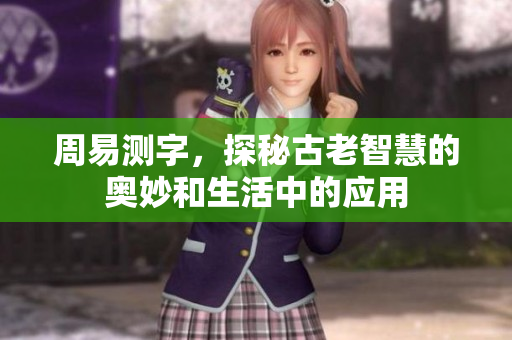 周易测字，探秘古老智慧的奥妙和生活中的应用