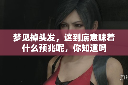 梦见掉头发，这到底意味着什么预兆呢，你知道吗