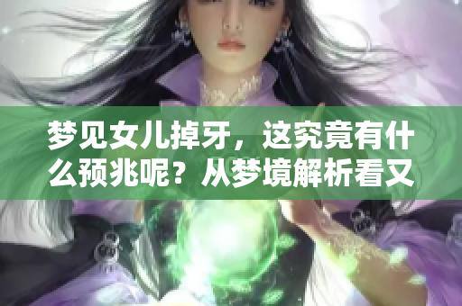 梦见女儿掉牙，这究竟有什么预兆呢？从梦境解析看又意味着什么呢？