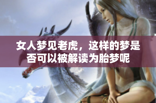 女人梦见老虎，这样的梦是否可以被解读为胎梦呢