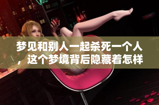 梦见和别人一起杀死一个人，这个梦境背后隐藏着怎样的暗示呢