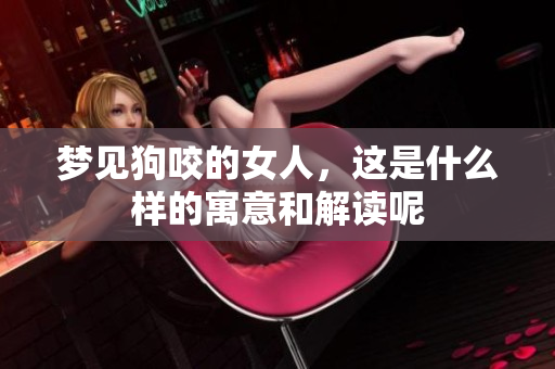 梦见狗咬的女人，这是什么样的寓意和解读呢