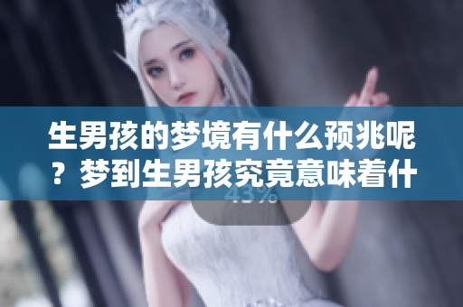 生男孩的梦境有什么预兆呢？梦到生男孩究竟意味着什么呢？