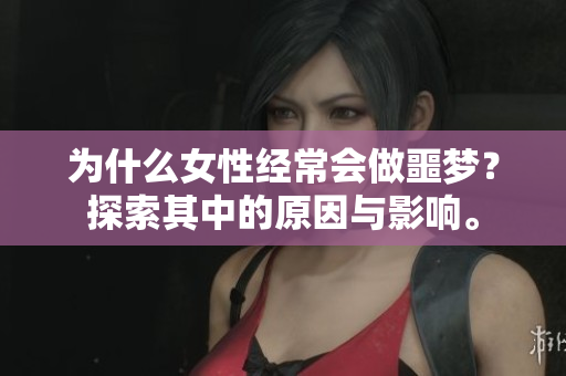 为什么女性经常会做噩梦？探索其中的原因与影响。