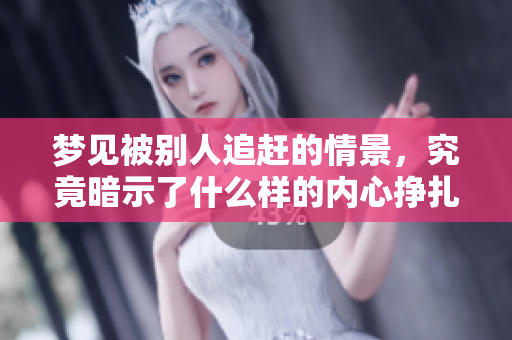 梦见被别人追赶的情景，究竟暗示了什么样的内心挣扎呢
