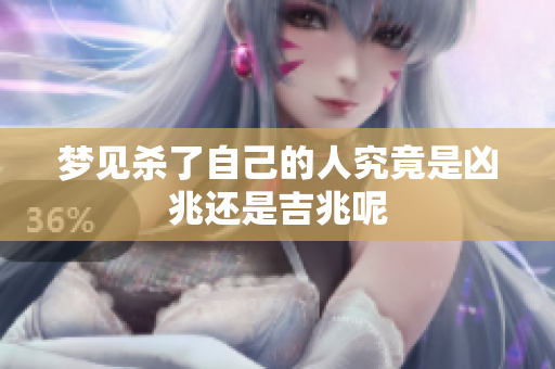 梦见杀了自己的人究竟是凶兆还是吉兆呢