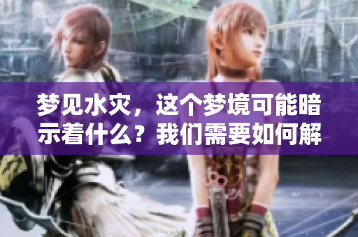 梦见水灾，这个梦境可能暗示着什么？我们需要如何解读它呢？