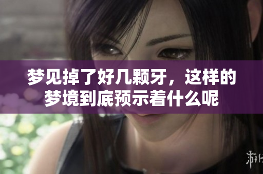 梦见掉了好几颗牙，这样的梦境到底预示着什么呢