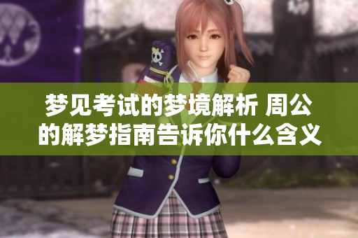 梦见考试的梦境解析 周公的解梦指南告诉你什么含义