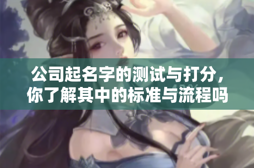 公司起名字的测试与打分，你了解其中的标准与流程吗
