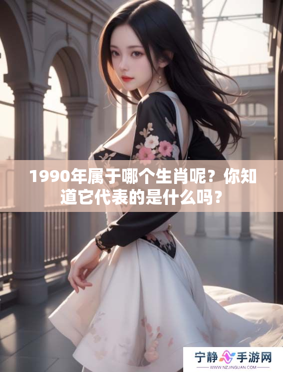 1990年属于哪个生肖呢？你知道它代表的是什么吗？