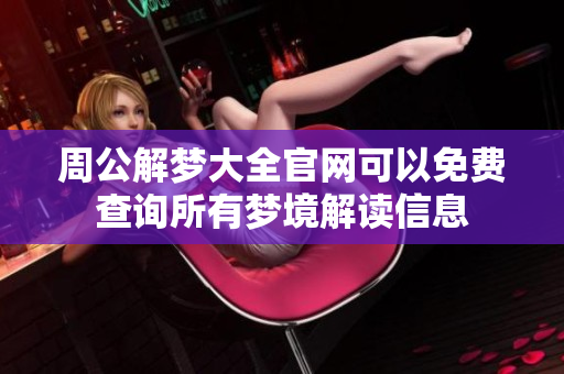 周公解梦大全官网可以免费查询所有梦境解读信息