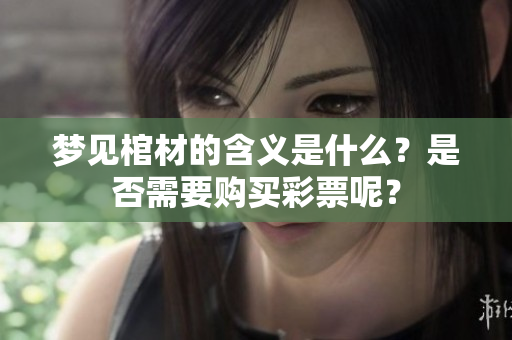 梦见棺材的含义是什么？是否需要购买**呢？
