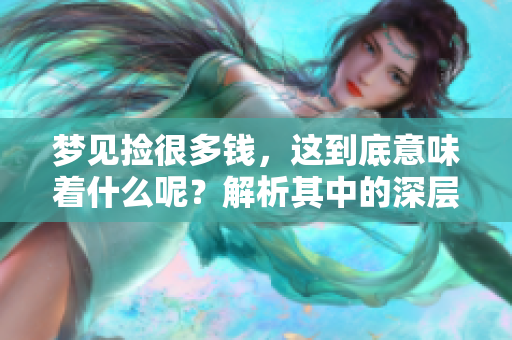 梦见捡很多钱，这到底意味着什么呢？解析其中的深层寓意与象征。