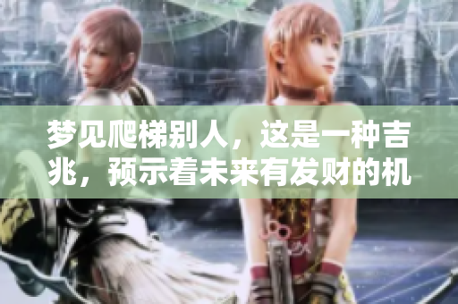 梦见爬梯别人，这是一种吉兆，预示着未来有发财的机会。