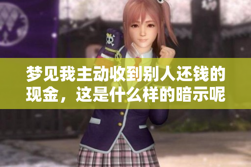梦见我主动收到别人还钱的现金，这是什么样的暗示呢