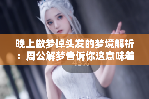 晚上做梦掉头发的梦境解析：周公解梦告诉你这意味着什么