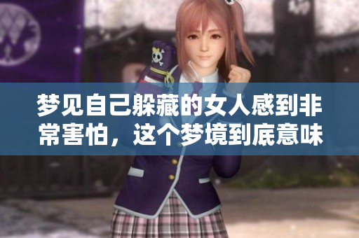 梦见自己躲藏的女人感到非常害怕，这个梦境到底意味着什么呢