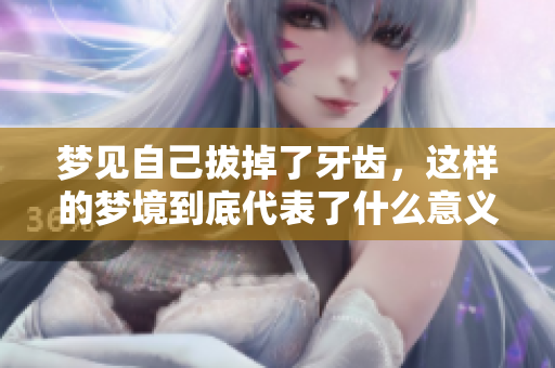 梦见自己拔掉了牙齿，这样的梦境到底代表了什么意义呢