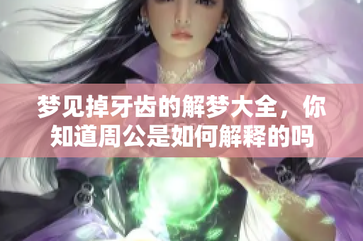 梦见掉牙齿的解梦大全，你知道周公是如何解释的吗