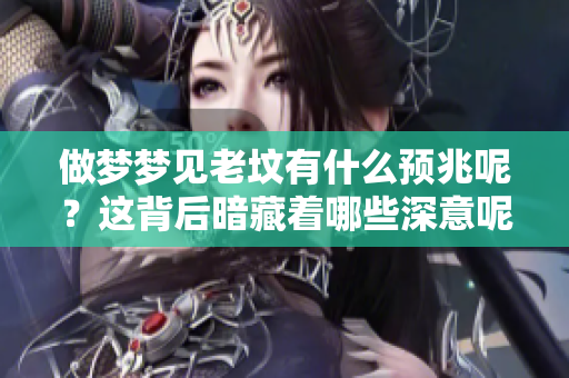 做梦梦见老坟有什么预兆呢？这背后暗藏着哪些深意呢？