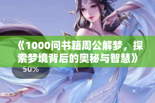 《1000问书籍周公解梦，探索梦境背后的奥秘与智慧》