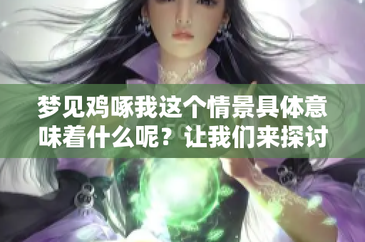 梦见鸡啄我这个情景具体意味着什么呢？让我们来探讨一下它的深层含义。