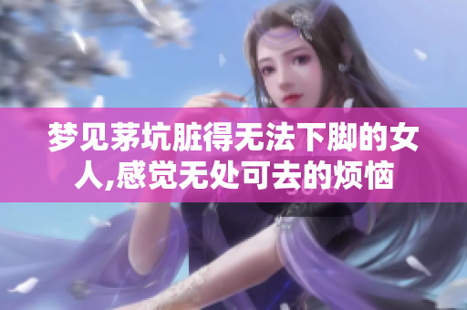 梦见茅坑脏得无法下脚的女人,感觉无处可去的烦恼