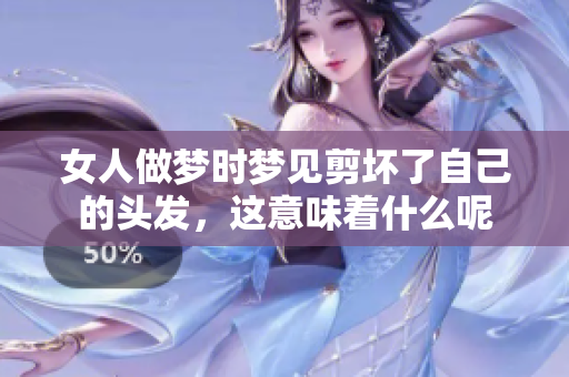女人做梦时梦见剪坏了自己的头发，这意味着什么呢