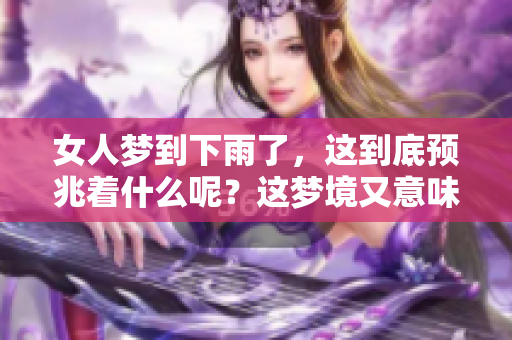 女人梦到下雨了，这到底预兆着什么呢？这梦境又意味着哪些特殊含义呢？