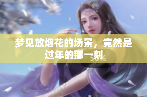 梦见放烟花的场景，竟然是过年的那一刻