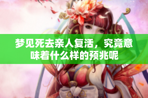 梦见死去亲人复活，究竟意味着什么样的预兆呢