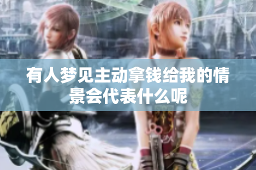 有人梦见主动拿钱给我的情景会代表什么呢