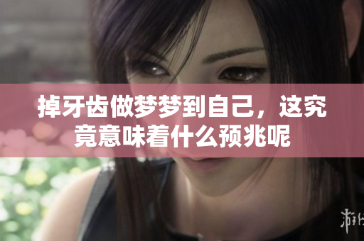 掉牙齿做梦梦到自己，这究竟意味着什么预兆呢
