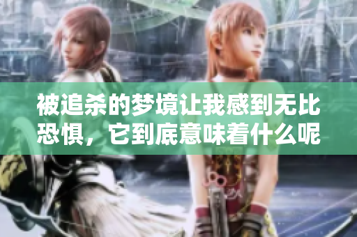 被追杀的梦境让我感到无比恐惧，它到底意味着什么呢