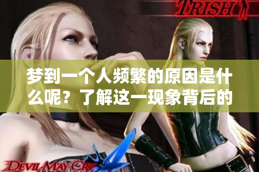 梦到一个人频繁的原因是什么呢？了解这一现象背后的心理和情感因素。