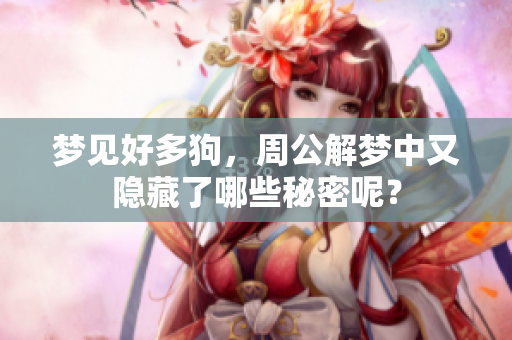 梦见好多狗，周公解梦中又隐藏了哪些秘密呢？