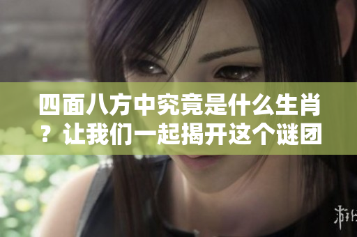 四面八方中究竟是什么生肖？让我们一起揭开这个谜团吧！