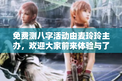 免费测八字活动由麦玲玲主办，欢迎大家前来体验与了解人生运势