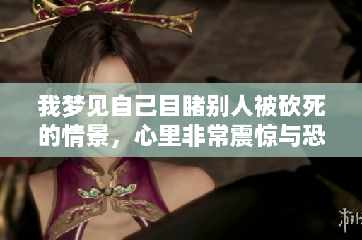 我梦见自己目睹别人被砍死的情景，心里非常震惊与恐惧