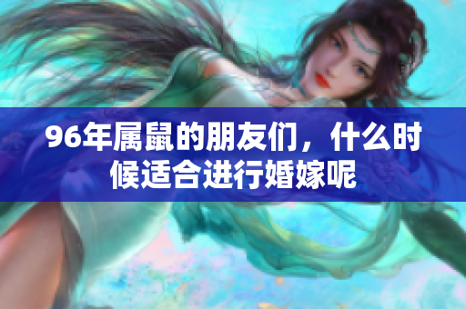 96年属鼠的朋友们，什么时候适合进行婚嫁呢
