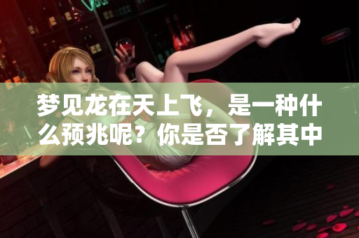 梦见龙在天上飞，是一种什么预兆呢？你是否了解其中的含义？